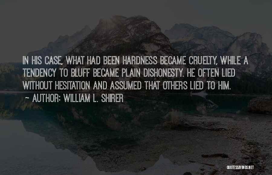 William L. Shirer Quotes: In His Case, What Had Been Hardness Became Cruelty, While A Tendency To Bluff Became Plain Dishonesty. He Often Lied