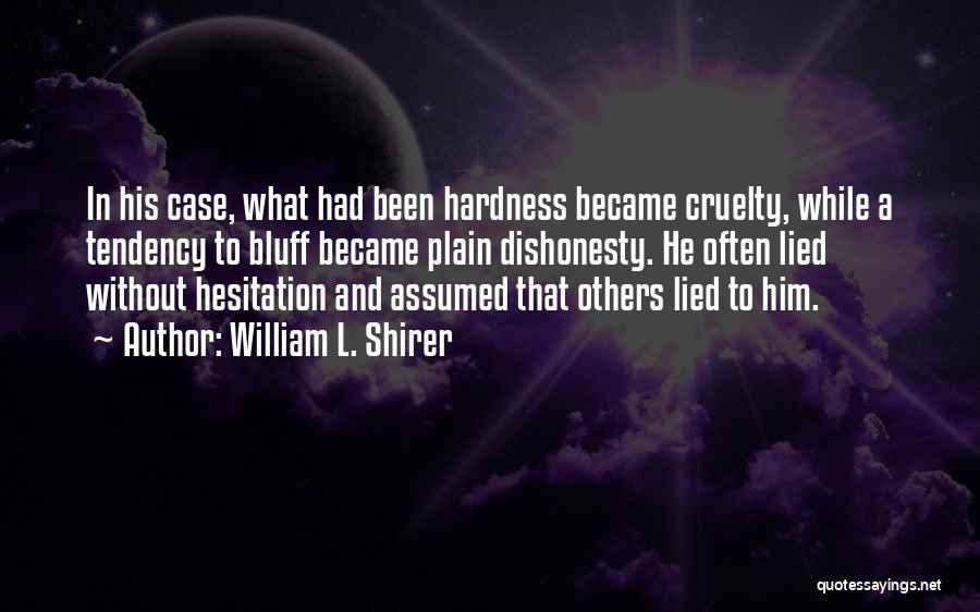 William L. Shirer Quotes: In His Case, What Had Been Hardness Became Cruelty, While A Tendency To Bluff Became Plain Dishonesty. He Often Lied