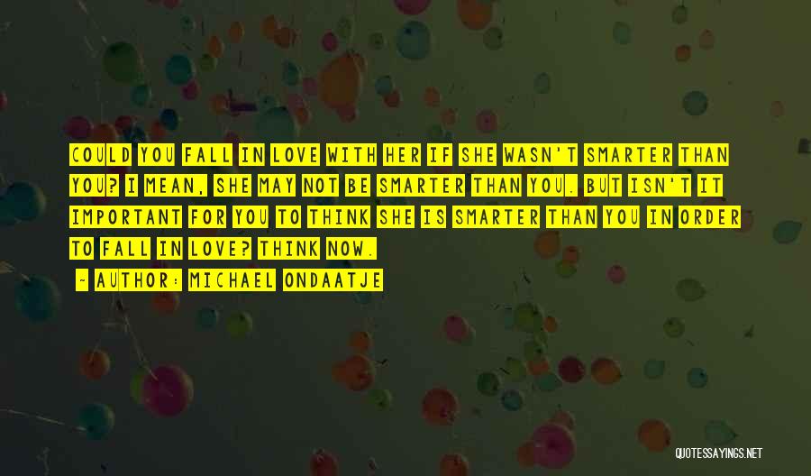 Michael Ondaatje Quotes: Could You Fall In Love With Her If She Wasn't Smarter Than You? I Mean, She May Not Be Smarter