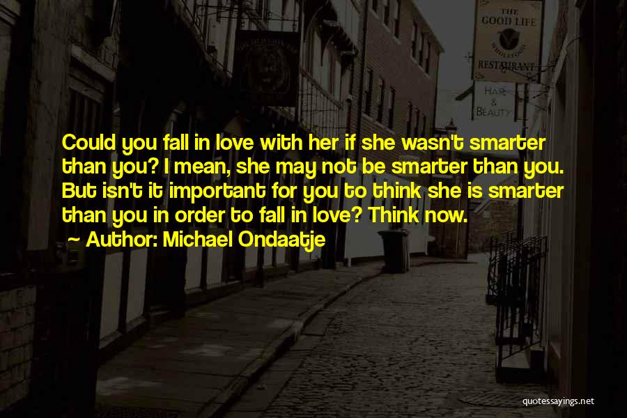 Michael Ondaatje Quotes: Could You Fall In Love With Her If She Wasn't Smarter Than You? I Mean, She May Not Be Smarter