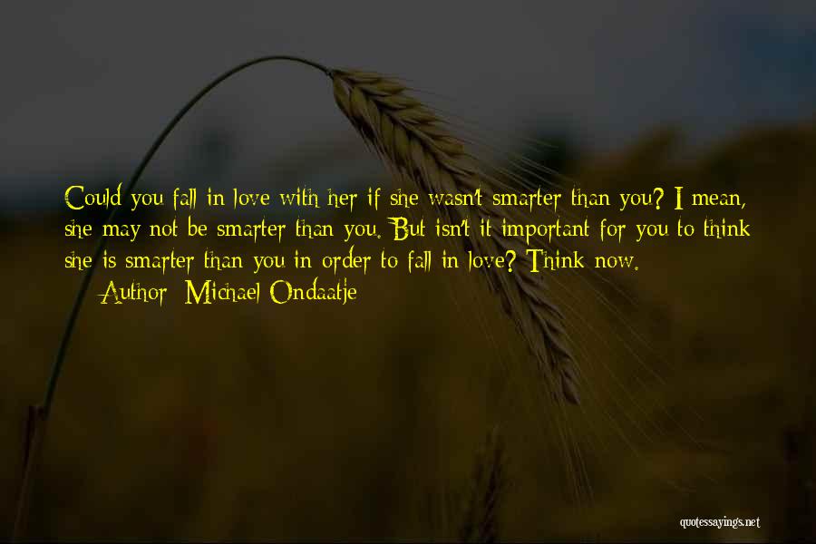 Michael Ondaatje Quotes: Could You Fall In Love With Her If She Wasn't Smarter Than You? I Mean, She May Not Be Smarter