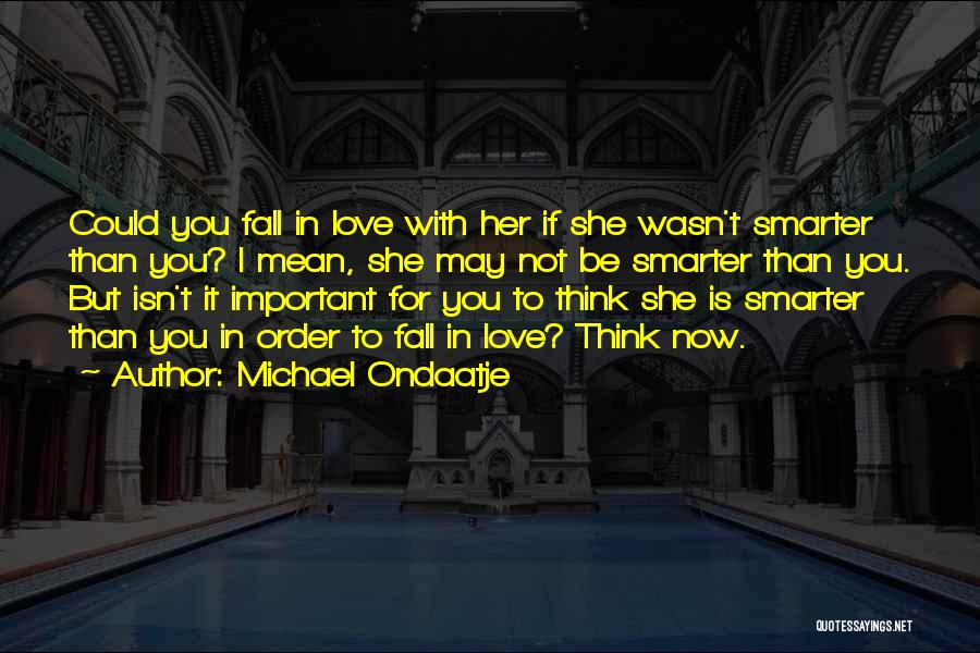 Michael Ondaatje Quotes: Could You Fall In Love With Her If She Wasn't Smarter Than You? I Mean, She May Not Be Smarter