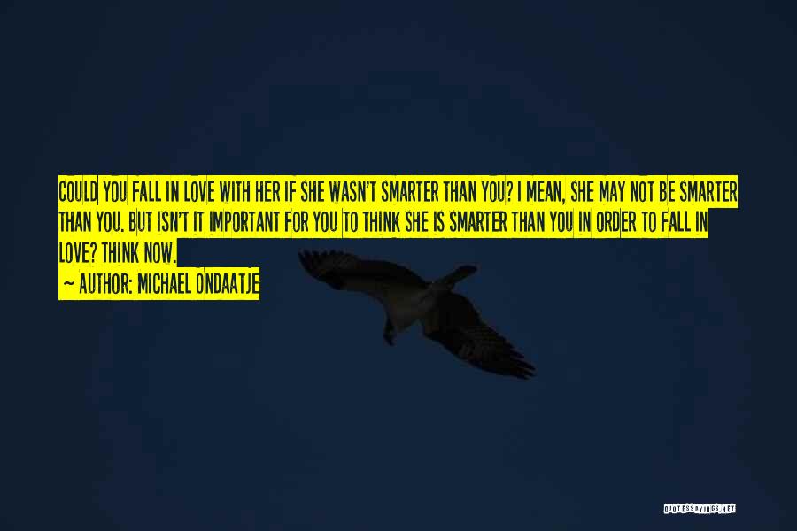 Michael Ondaatje Quotes: Could You Fall In Love With Her If She Wasn't Smarter Than You? I Mean, She May Not Be Smarter