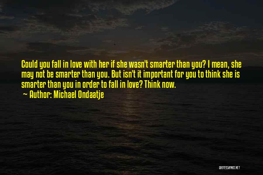 Michael Ondaatje Quotes: Could You Fall In Love With Her If She Wasn't Smarter Than You? I Mean, She May Not Be Smarter