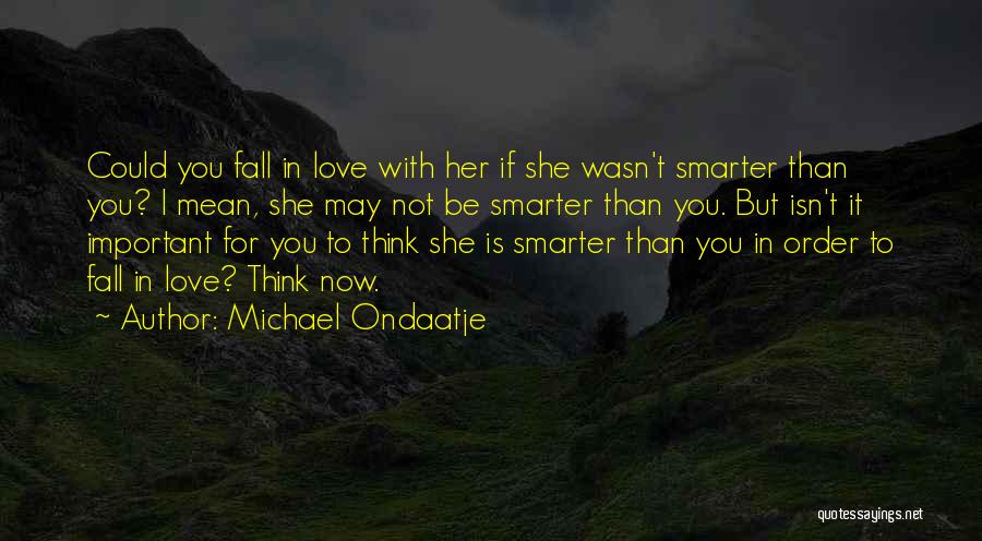 Michael Ondaatje Quotes: Could You Fall In Love With Her If She Wasn't Smarter Than You? I Mean, She May Not Be Smarter