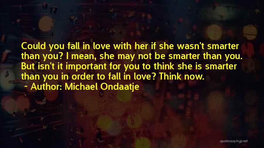 Michael Ondaatje Quotes: Could You Fall In Love With Her If She Wasn't Smarter Than You? I Mean, She May Not Be Smarter