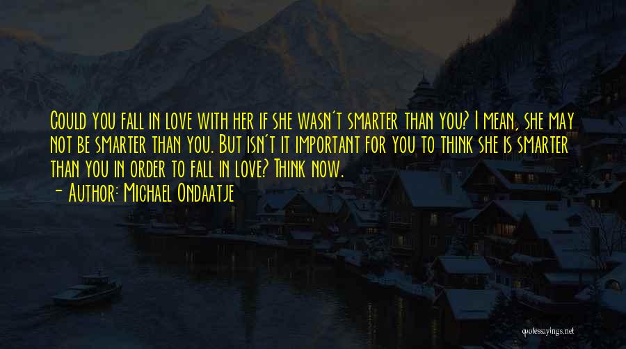 Michael Ondaatje Quotes: Could You Fall In Love With Her If She Wasn't Smarter Than You? I Mean, She May Not Be Smarter