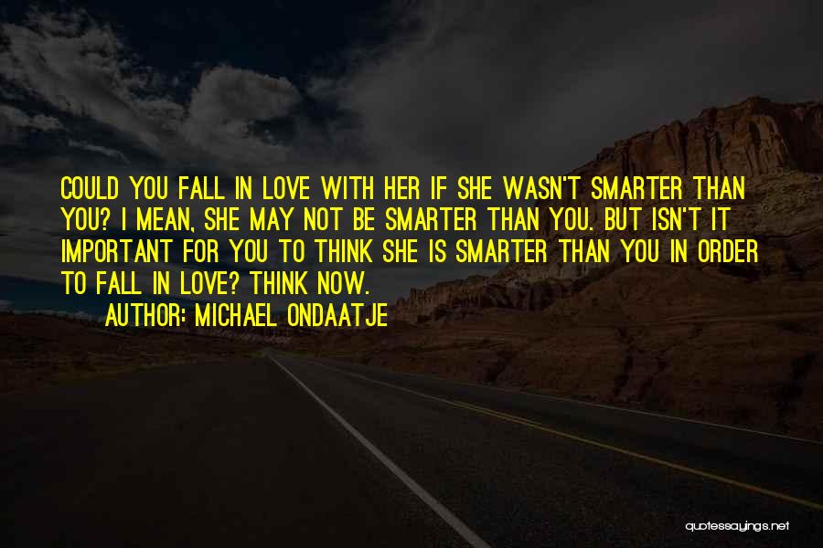 Michael Ondaatje Quotes: Could You Fall In Love With Her If She Wasn't Smarter Than You? I Mean, She May Not Be Smarter