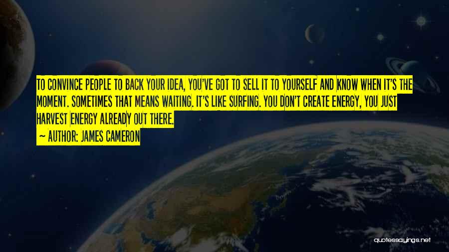 James Cameron Quotes: To Convince People To Back Your Idea, You've Got To Sell It To Yourself And Know When It's The Moment.