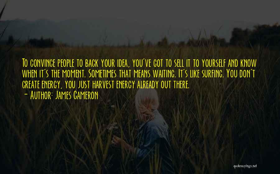 James Cameron Quotes: To Convince People To Back Your Idea, You've Got To Sell It To Yourself And Know When It's The Moment.