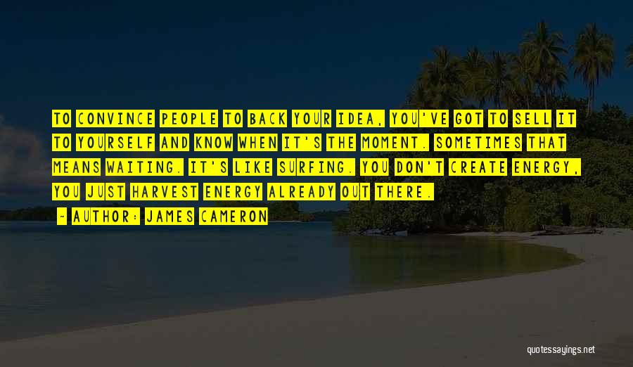 James Cameron Quotes: To Convince People To Back Your Idea, You've Got To Sell It To Yourself And Know When It's The Moment.