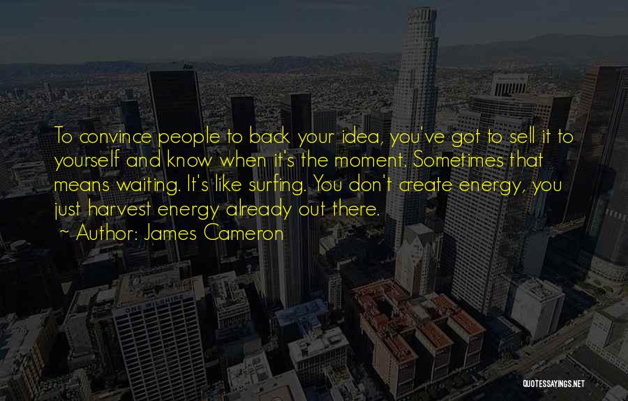 James Cameron Quotes: To Convince People To Back Your Idea, You've Got To Sell It To Yourself And Know When It's The Moment.