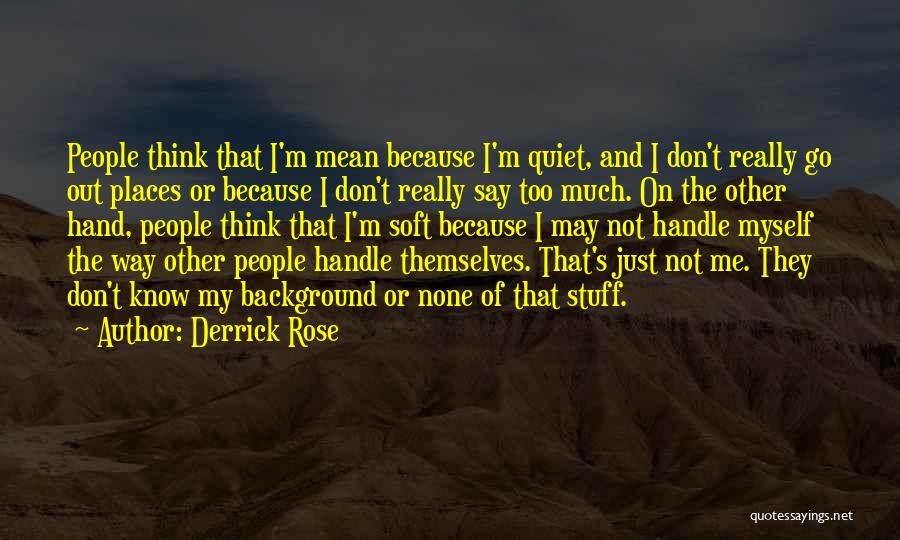 Derrick Rose Quotes: People Think That I'm Mean Because I'm Quiet, And I Don't Really Go Out Places Or Because I Don't Really