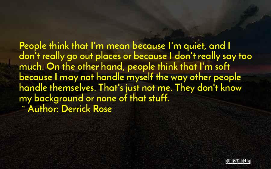 Derrick Rose Quotes: People Think That I'm Mean Because I'm Quiet, And I Don't Really Go Out Places Or Because I Don't Really