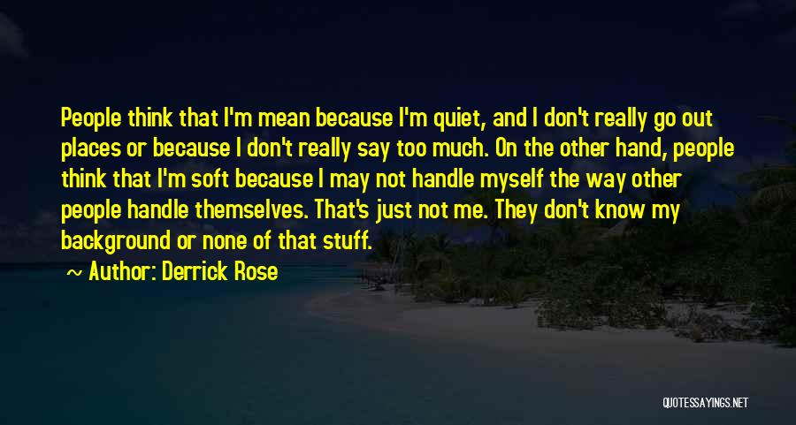 Derrick Rose Quotes: People Think That I'm Mean Because I'm Quiet, And I Don't Really Go Out Places Or Because I Don't Really