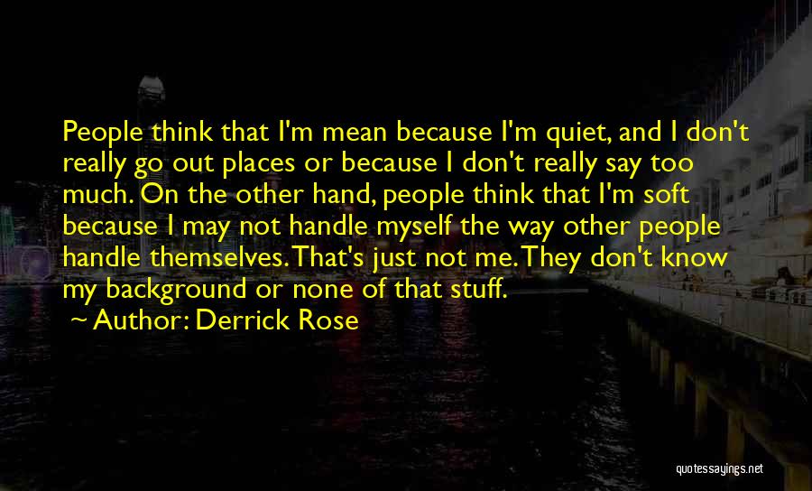 Derrick Rose Quotes: People Think That I'm Mean Because I'm Quiet, And I Don't Really Go Out Places Or Because I Don't Really