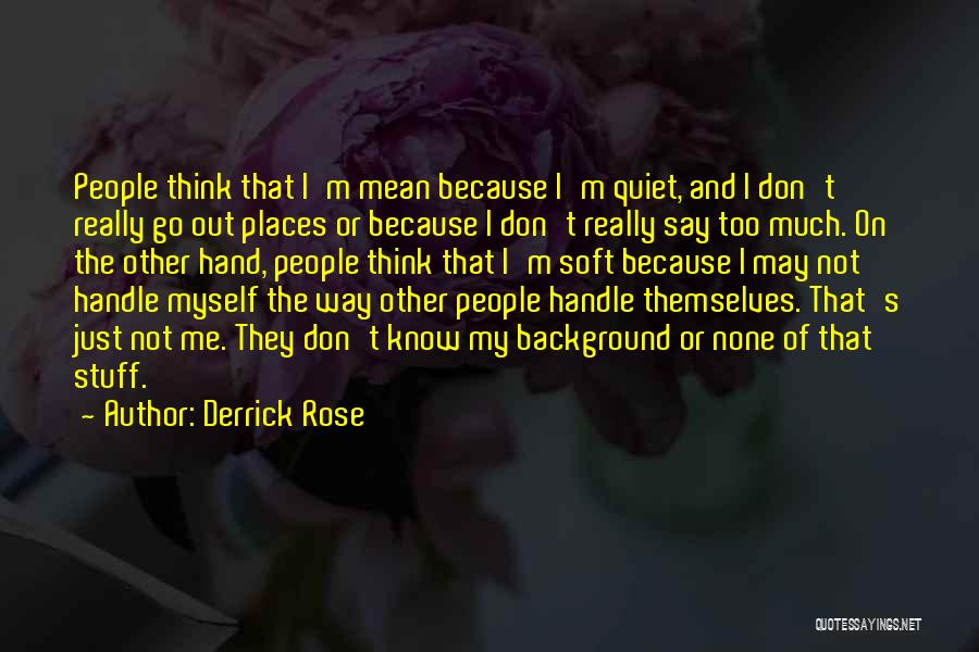 Derrick Rose Quotes: People Think That I'm Mean Because I'm Quiet, And I Don't Really Go Out Places Or Because I Don't Really