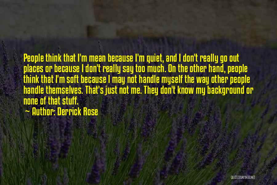 Derrick Rose Quotes: People Think That I'm Mean Because I'm Quiet, And I Don't Really Go Out Places Or Because I Don't Really