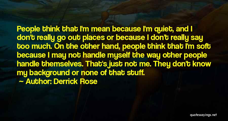 Derrick Rose Quotes: People Think That I'm Mean Because I'm Quiet, And I Don't Really Go Out Places Or Because I Don't Really