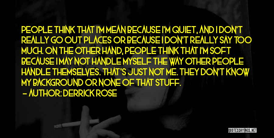 Derrick Rose Quotes: People Think That I'm Mean Because I'm Quiet, And I Don't Really Go Out Places Or Because I Don't Really