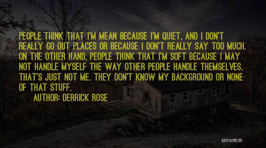 Derrick Rose Quotes: People Think That I'm Mean Because I'm Quiet, And I Don't Really Go Out Places Or Because I Don't Really