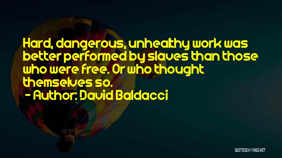 David Baldacci Quotes: Hard, Dangerous, Unhealthy Work Was Better Performed By Slaves Than Those Who Were Free. Or Who Thought Themselves So.