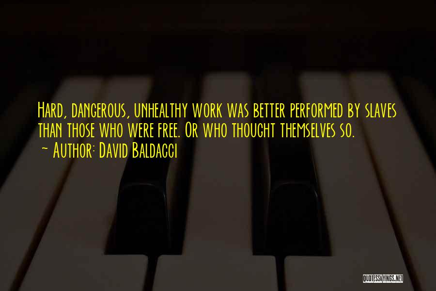 David Baldacci Quotes: Hard, Dangerous, Unhealthy Work Was Better Performed By Slaves Than Those Who Were Free. Or Who Thought Themselves So.