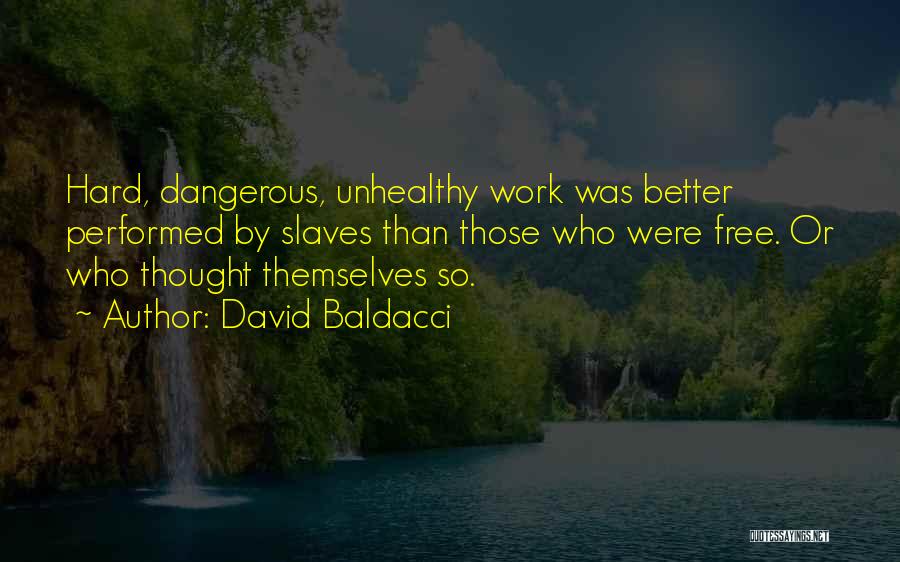 David Baldacci Quotes: Hard, Dangerous, Unhealthy Work Was Better Performed By Slaves Than Those Who Were Free. Or Who Thought Themselves So.