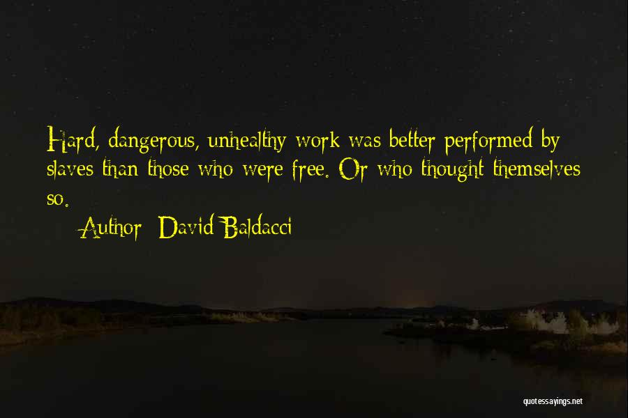 David Baldacci Quotes: Hard, Dangerous, Unhealthy Work Was Better Performed By Slaves Than Those Who Were Free. Or Who Thought Themselves So.