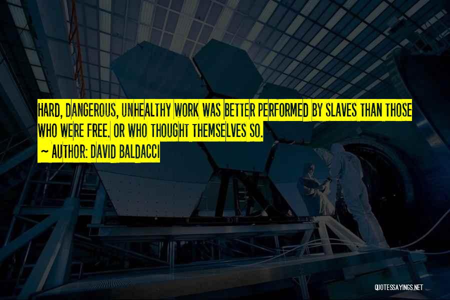 David Baldacci Quotes: Hard, Dangerous, Unhealthy Work Was Better Performed By Slaves Than Those Who Were Free. Or Who Thought Themselves So.