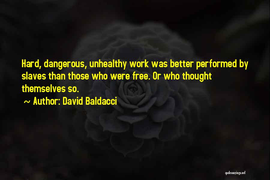 David Baldacci Quotes: Hard, Dangerous, Unhealthy Work Was Better Performed By Slaves Than Those Who Were Free. Or Who Thought Themselves So.