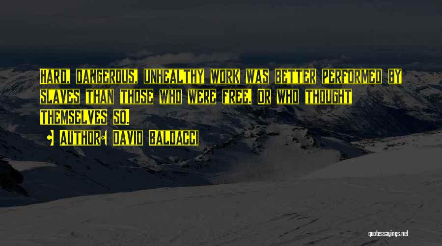 David Baldacci Quotes: Hard, Dangerous, Unhealthy Work Was Better Performed By Slaves Than Those Who Were Free. Or Who Thought Themselves So.