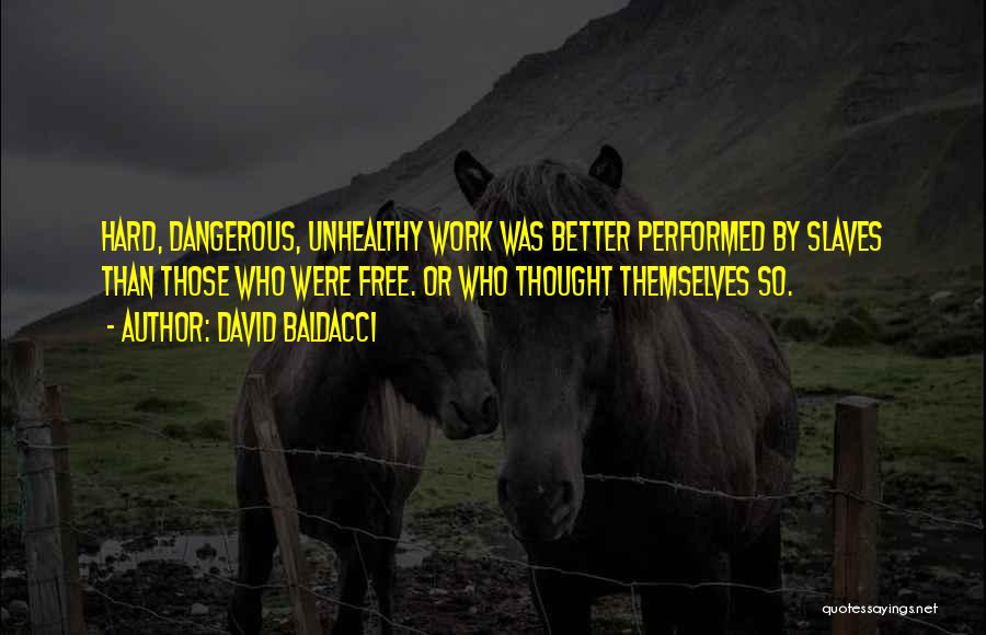 David Baldacci Quotes: Hard, Dangerous, Unhealthy Work Was Better Performed By Slaves Than Those Who Were Free. Or Who Thought Themselves So.