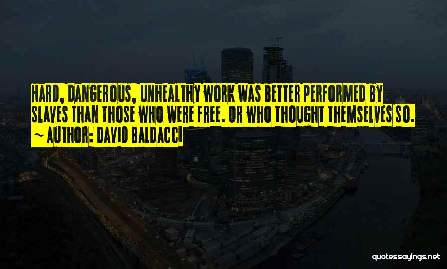 David Baldacci Quotes: Hard, Dangerous, Unhealthy Work Was Better Performed By Slaves Than Those Who Were Free. Or Who Thought Themselves So.