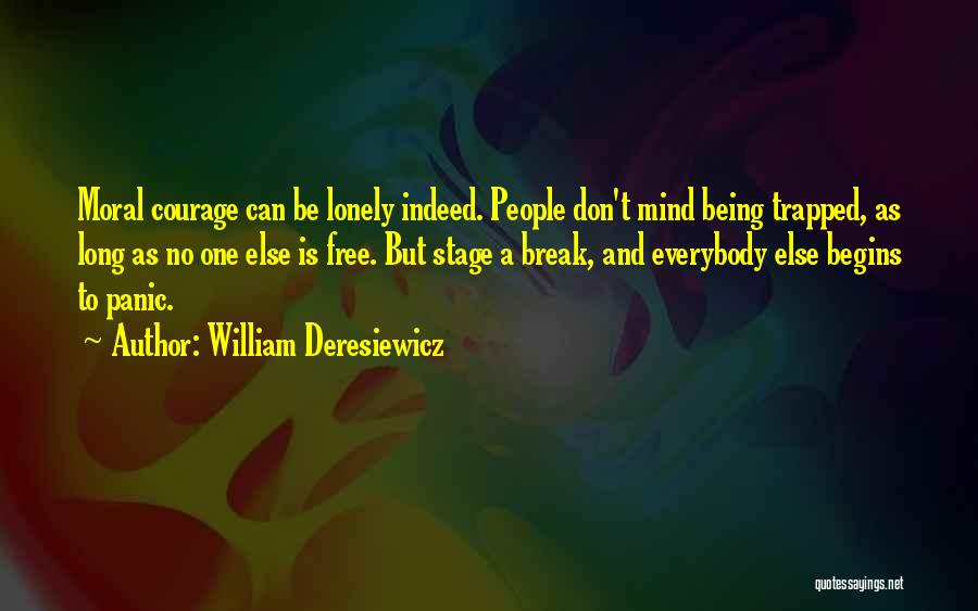 William Deresiewicz Quotes: Moral Courage Can Be Lonely Indeed. People Don't Mind Being Trapped, As Long As No One Else Is Free. But