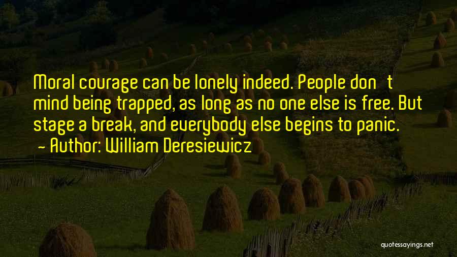 William Deresiewicz Quotes: Moral Courage Can Be Lonely Indeed. People Don't Mind Being Trapped, As Long As No One Else Is Free. But