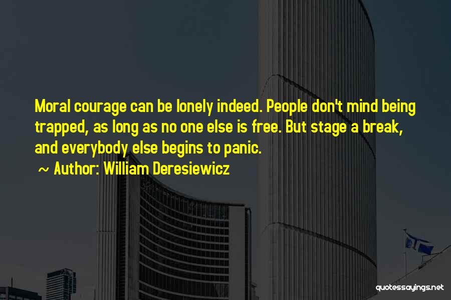 William Deresiewicz Quotes: Moral Courage Can Be Lonely Indeed. People Don't Mind Being Trapped, As Long As No One Else Is Free. But