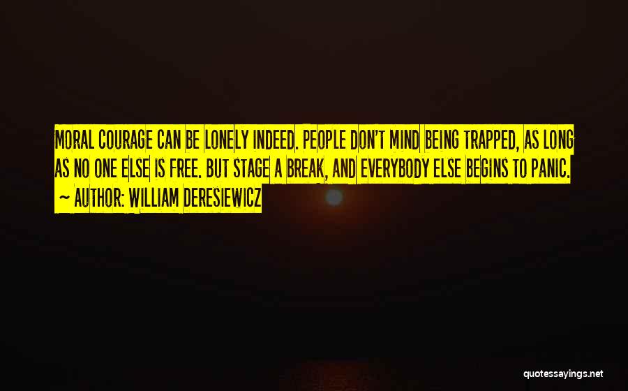 William Deresiewicz Quotes: Moral Courage Can Be Lonely Indeed. People Don't Mind Being Trapped, As Long As No One Else Is Free. But