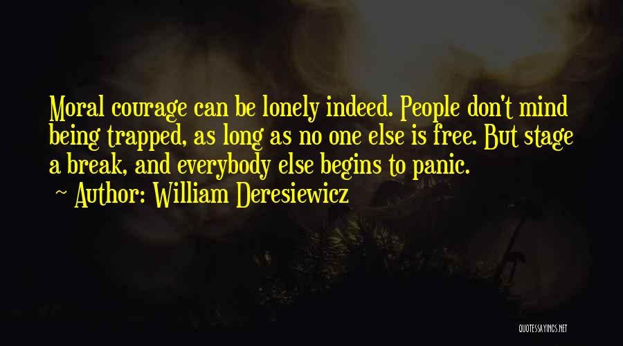 William Deresiewicz Quotes: Moral Courage Can Be Lonely Indeed. People Don't Mind Being Trapped, As Long As No One Else Is Free. But