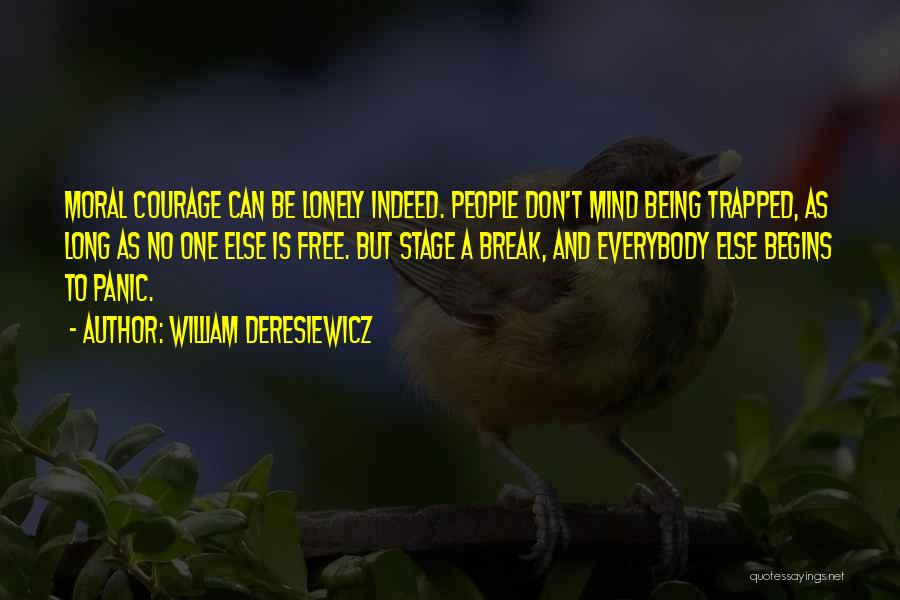 William Deresiewicz Quotes: Moral Courage Can Be Lonely Indeed. People Don't Mind Being Trapped, As Long As No One Else Is Free. But