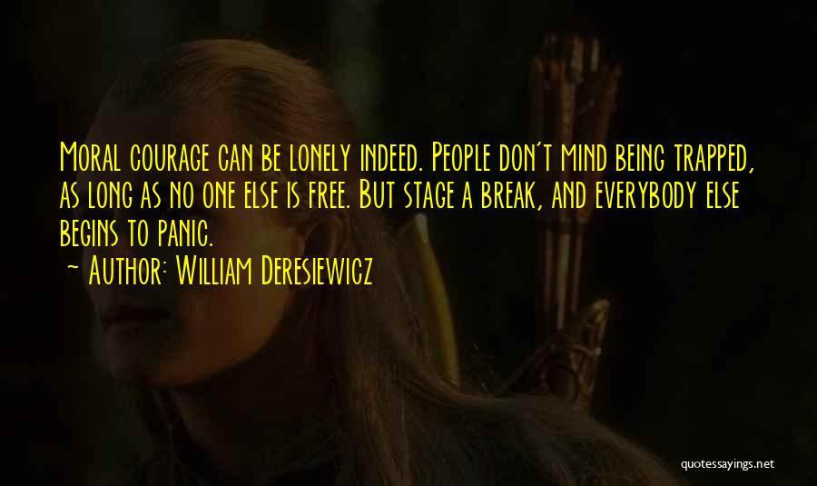 William Deresiewicz Quotes: Moral Courage Can Be Lonely Indeed. People Don't Mind Being Trapped, As Long As No One Else Is Free. But