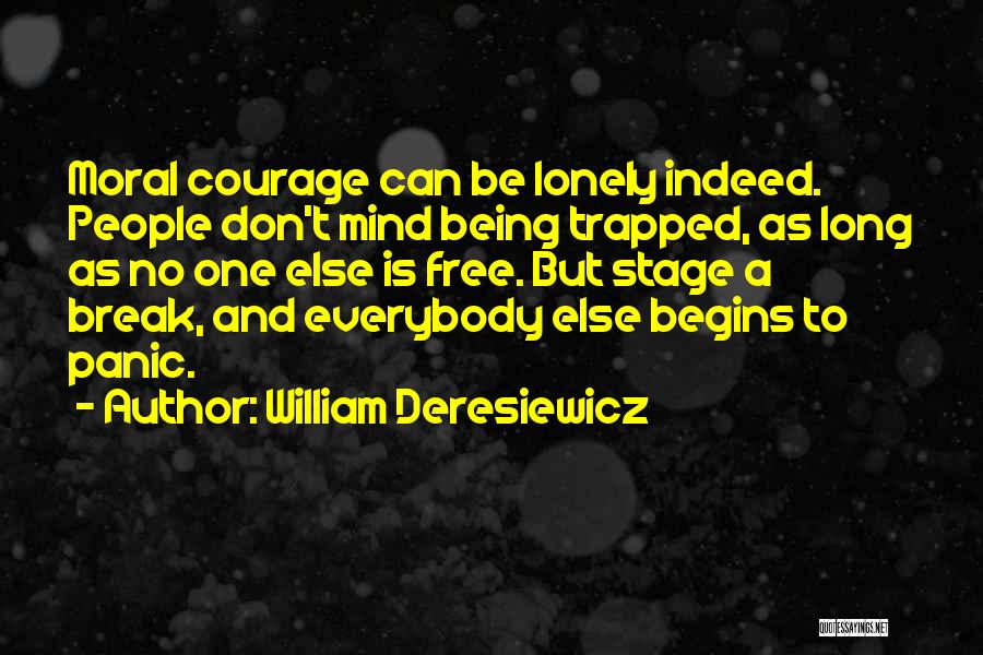 William Deresiewicz Quotes: Moral Courage Can Be Lonely Indeed. People Don't Mind Being Trapped, As Long As No One Else Is Free. But