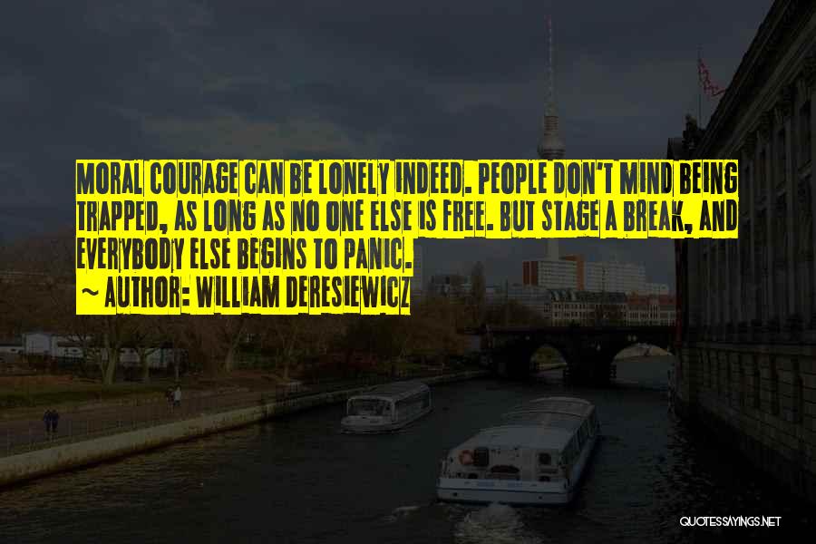 William Deresiewicz Quotes: Moral Courage Can Be Lonely Indeed. People Don't Mind Being Trapped, As Long As No One Else Is Free. But