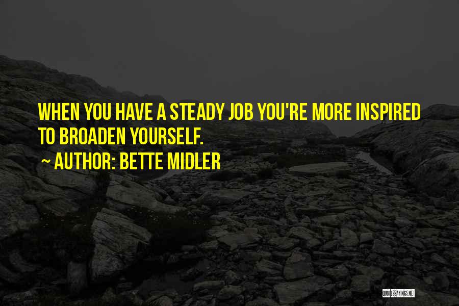 Bette Midler Quotes: When You Have A Steady Job You're More Inspired To Broaden Yourself.