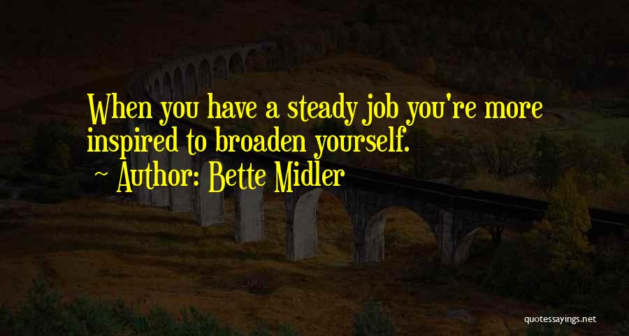 Bette Midler Quotes: When You Have A Steady Job You're More Inspired To Broaden Yourself.