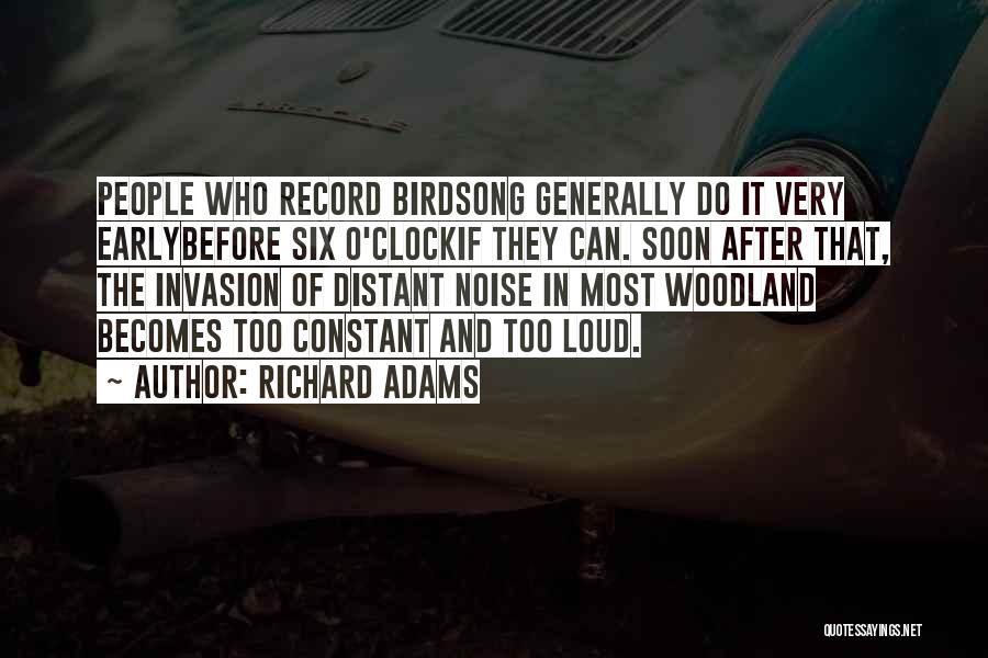 Richard Adams Quotes: People Who Record Birdsong Generally Do It Very Earlybefore Six O'clockif They Can. Soon After That, The Invasion Of Distant