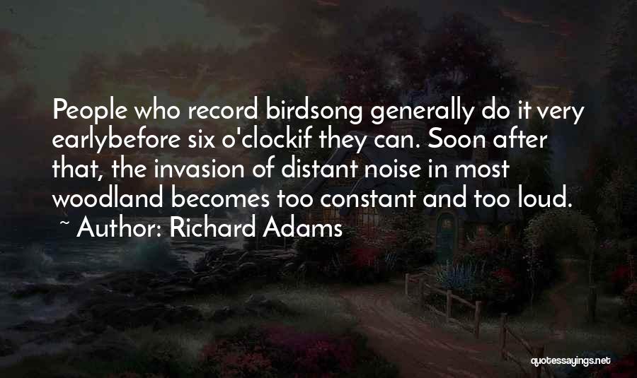 Richard Adams Quotes: People Who Record Birdsong Generally Do It Very Earlybefore Six O'clockif They Can. Soon After That, The Invasion Of Distant