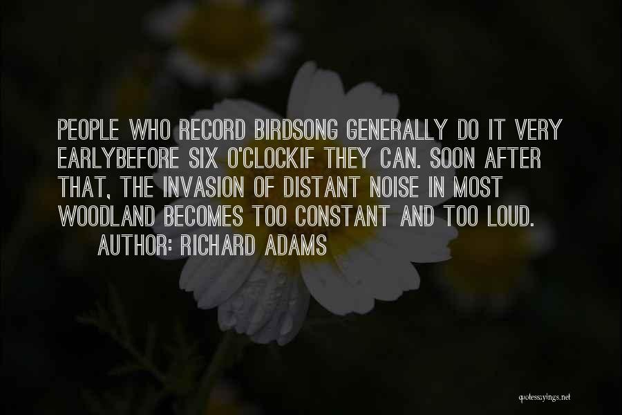 Richard Adams Quotes: People Who Record Birdsong Generally Do It Very Earlybefore Six O'clockif They Can. Soon After That, The Invasion Of Distant