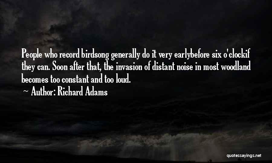 Richard Adams Quotes: People Who Record Birdsong Generally Do It Very Earlybefore Six O'clockif They Can. Soon After That, The Invasion Of Distant