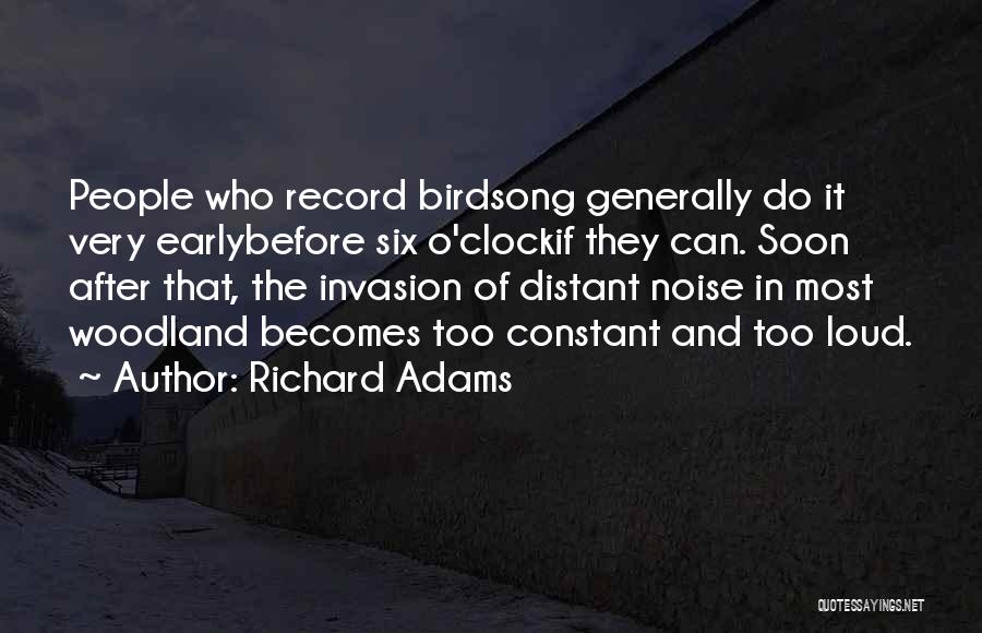 Richard Adams Quotes: People Who Record Birdsong Generally Do It Very Earlybefore Six O'clockif They Can. Soon After That, The Invasion Of Distant